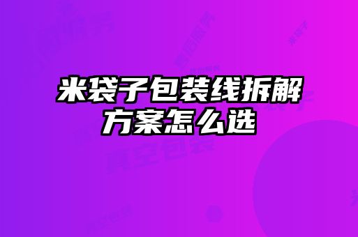 米袋子包装线拆解方案怎么选