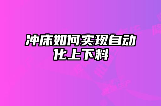 冲床如何实现自动化上下料