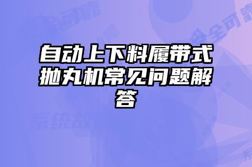 自动上下料履带式抛丸机常见问题解答