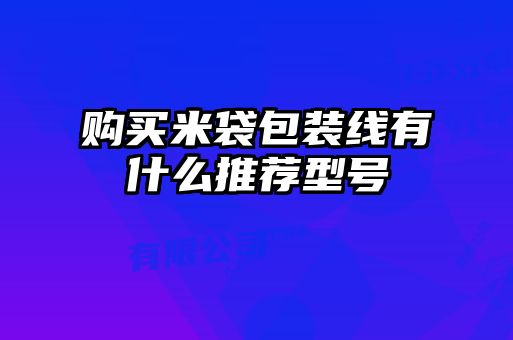 购买米袋包装线有什么推荐型号