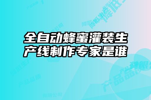 全自动蜂蜜灌装生产线制作专家是谁