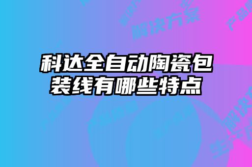 科达全自动陶瓷包装线有哪些特点