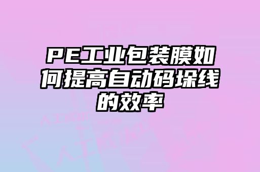 PE工业包装膜如何提高自动码垛线的效率