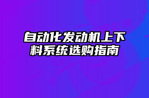 自动化发动机上下料系统选购指南