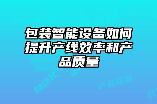 包装智能设备如何提升产线效率和产品质量