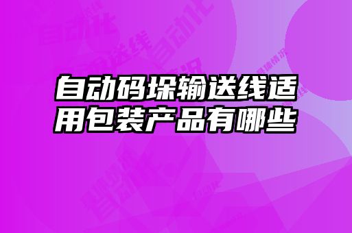 自动码垛输送线适用包装产品有哪些