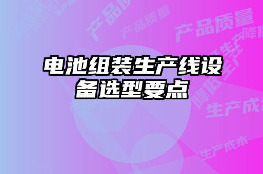 电池组装生产线设备选型要点