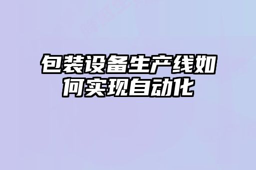 包装设备生产线如何实现自动化