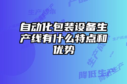 自动化包装设备生产线有什么特点和优势