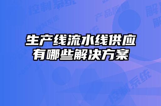 生产线流水线供应有哪些解决方案