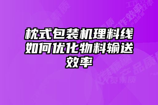 枕式包装机理料线如何优化物料输送效率