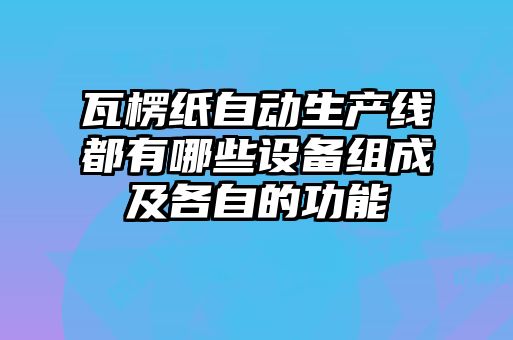 瓦楞纸自动生产线都有哪些设备组成及各自的功能