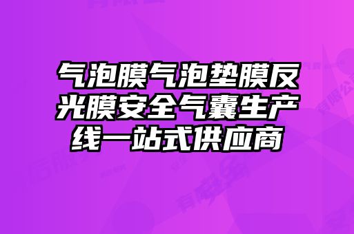 气泡膜气泡垫膜反光膜安全气囊生产线一站式供应商