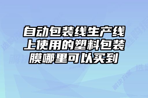 自动包装线生产线上使用的塑料包装膜哪里可以买到