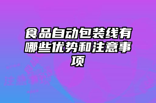 食品自动包装线有哪些优势和注意事项