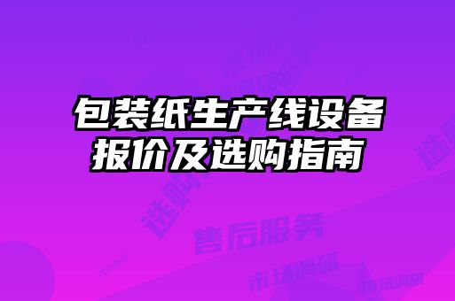 包装纸生产线设备报价及选购指南