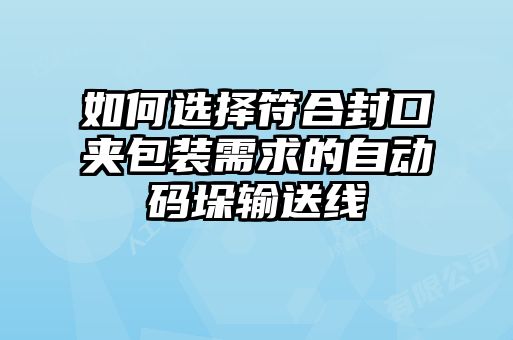 如何选择符合封口夹包装需求的自动码垛输送线