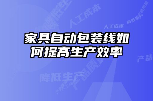 家具自动包装线如何提高生产效率