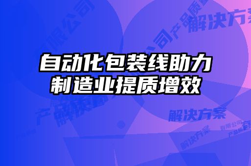 自动化包装线助力制造业提质增效