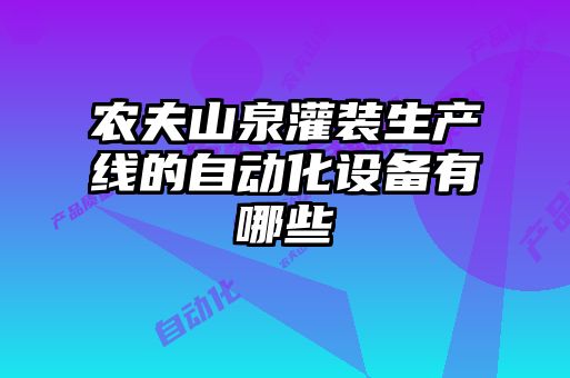 农夫山泉灌装生产线的自动化设备有哪些