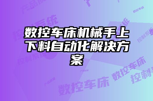 数控车床机械手上下料自动化解决方案