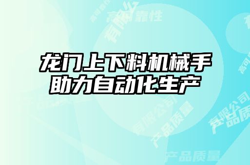 龙门上下料机械手助力自动化生产