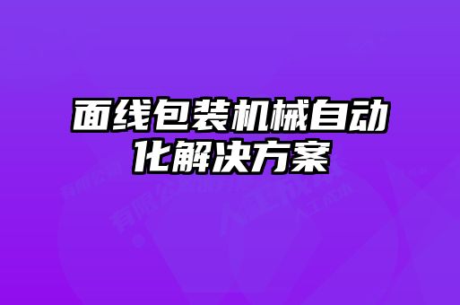 面线包装机械自动化解决方案