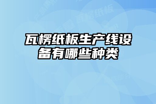 瓦楞纸板生产线设备有哪些种类