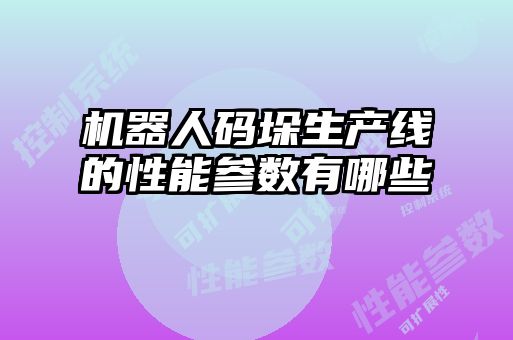 机器人码垛生产线的性能参数有哪些