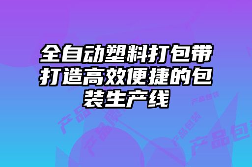 全自动塑料打包带打造高效便捷的包装生产线