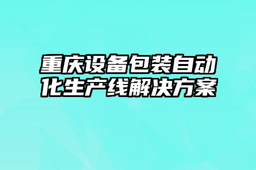 重庆设备包装自动化生产线解决方案