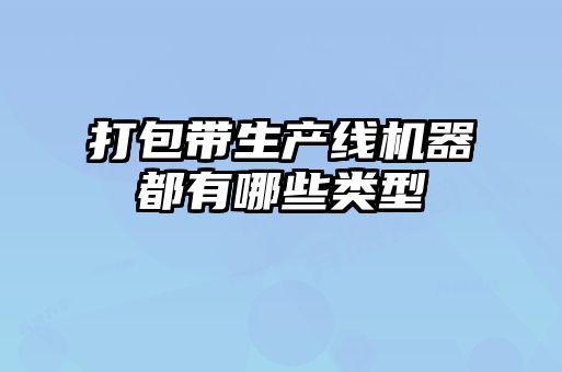 打包带生产线机器都有哪些类型