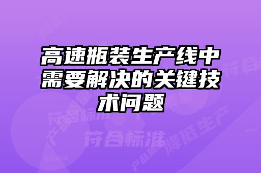 高速瓶装生产线中需要解决的关键技术问题