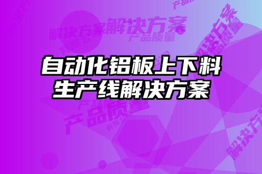 自动化铝板上下料生产线解决方案