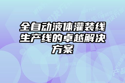 全自动液体灌装线生产线的卓越解决方案