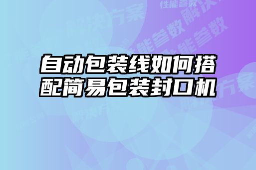 自动包装线如何搭配简易包装封口机