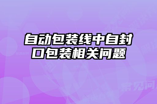 自动包装线中自封口包装相关问题