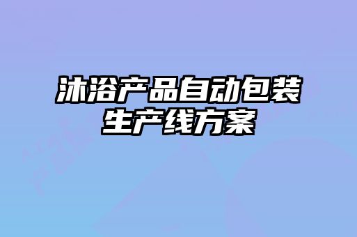 沐浴产品自动包装生产线方案