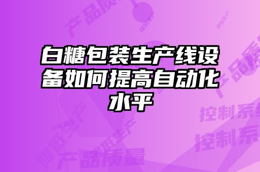 白糖包装生产线设备如何提高自动化水平