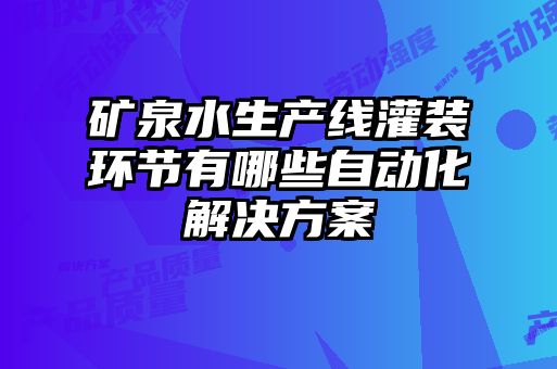 矿泉水生产线灌装环节有哪些自动化解决方案