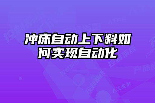 冲床自动上下料如何实现自动化