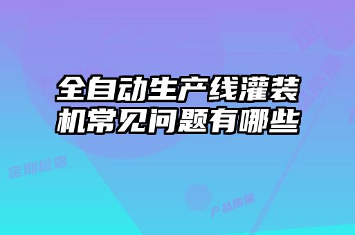 全自动生产线灌装机常见问题有哪些