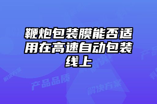 鞭炮包装膜能否适用在高速自动包装线上