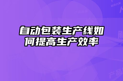 自动包装生产线如何提高生产效率