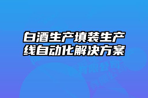 白酒生产填装生产线自动化解决方案