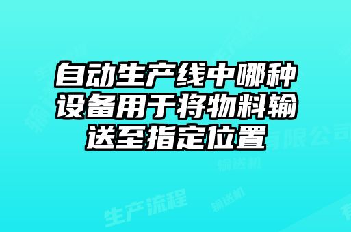 自动生产线中哪种设备用于将物料输送至指定位置