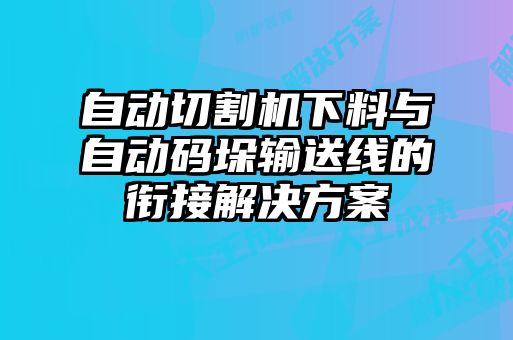 自动切割机下料与自动码垛输送线的衔接解决方案