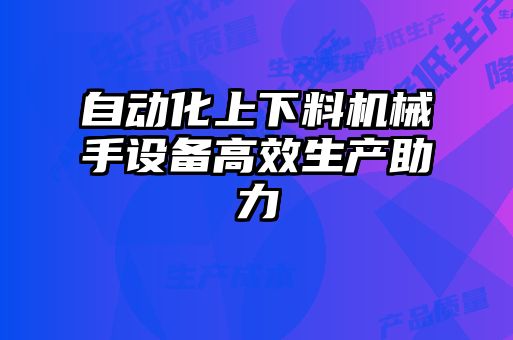 自动化上下料机械手设备高效生产助力