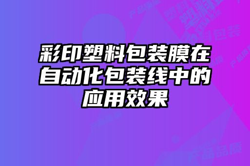 彩印塑料包装膜在自动化包装线中的应用效果