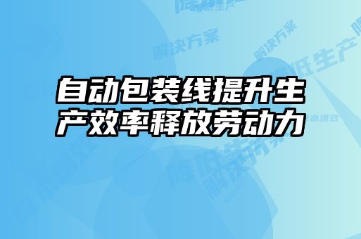 自动包装线提升生产效率释放劳动力